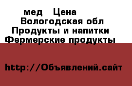 мед › Цена ­ 700 - Вологодская обл. Продукты и напитки » Фермерские продукты   